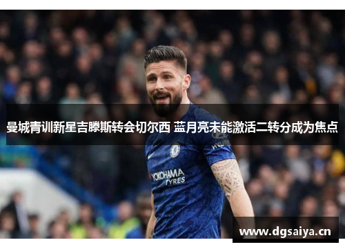 曼城青训新星吉滕斯转会切尔西 蓝月亮未能激活二转分成为焦点
